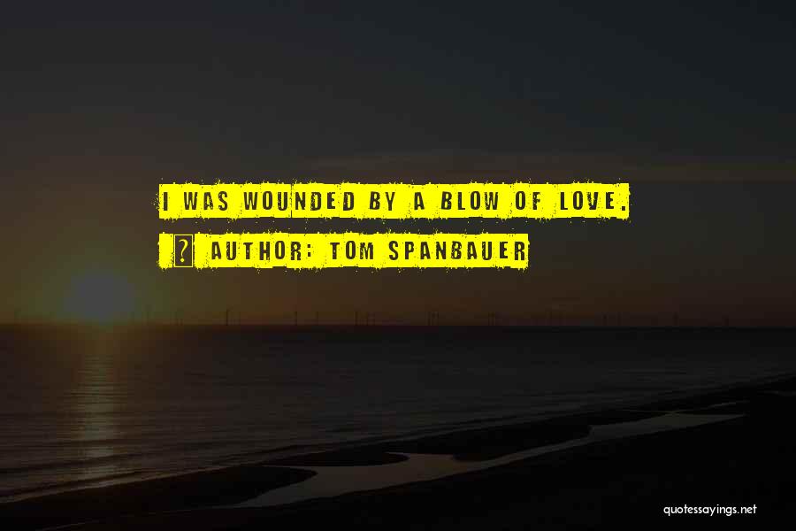 Tom Spanbauer Quotes: I Was Wounded By A Blow Of Love.