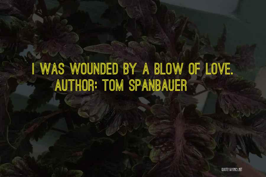 Tom Spanbauer Quotes: I Was Wounded By A Blow Of Love.