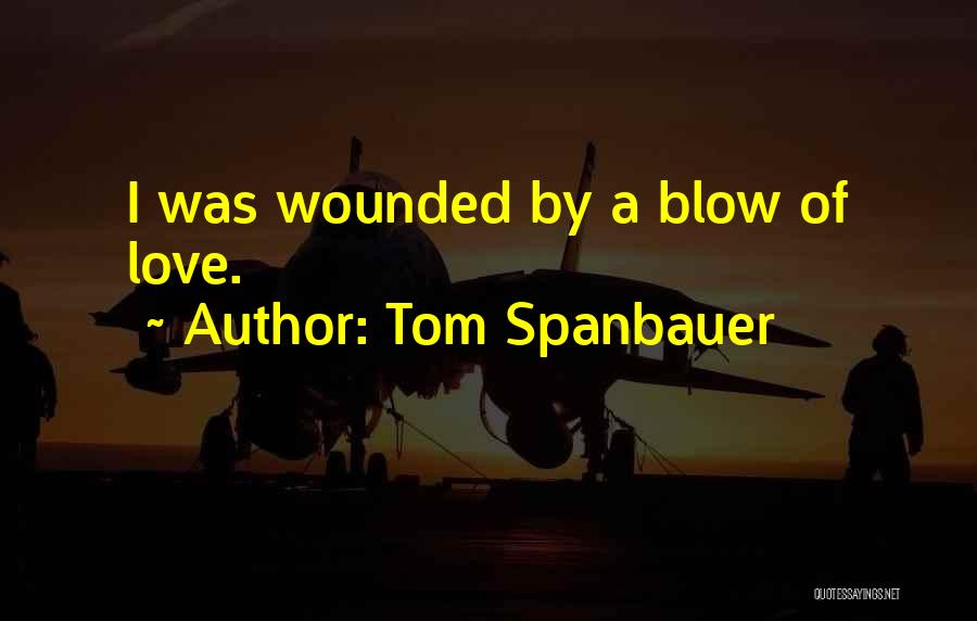 Tom Spanbauer Quotes: I Was Wounded By A Blow Of Love.