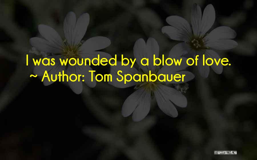 Tom Spanbauer Quotes: I Was Wounded By A Blow Of Love.