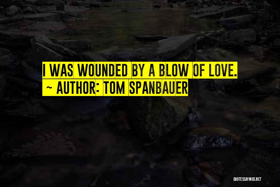 Tom Spanbauer Quotes: I Was Wounded By A Blow Of Love.