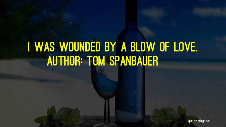 Tom Spanbauer Quotes: I Was Wounded By A Blow Of Love.