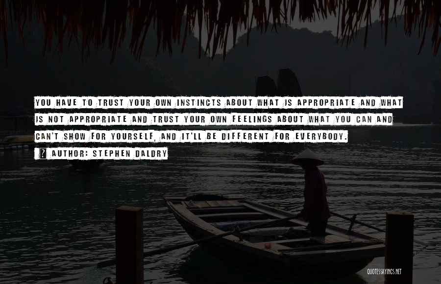 Stephen Daldry Quotes: You Have To Trust Your Own Instincts About What Is Appropriate And What Is Not Appropriate And Trust Your Own