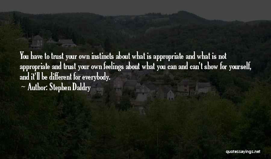 Stephen Daldry Quotes: You Have To Trust Your Own Instincts About What Is Appropriate And What Is Not Appropriate And Trust Your Own