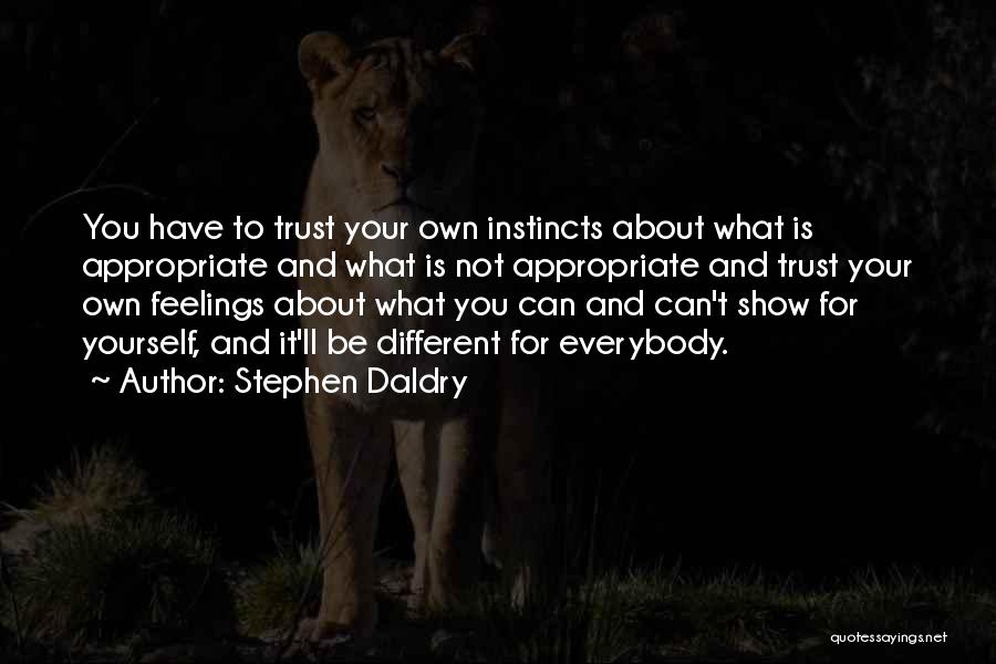 Stephen Daldry Quotes: You Have To Trust Your Own Instincts About What Is Appropriate And What Is Not Appropriate And Trust Your Own