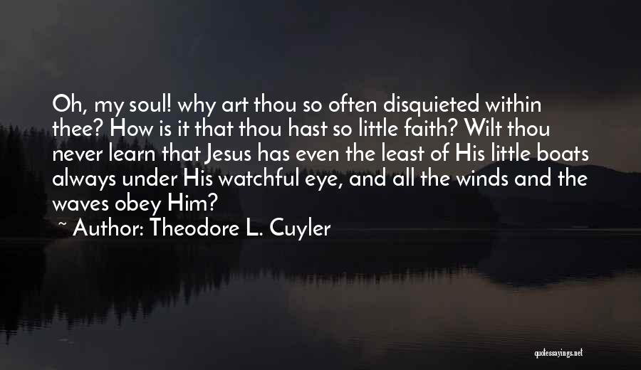 Theodore L. Cuyler Quotes: Oh, My Soul! Why Art Thou So Often Disquieted Within Thee? How Is It That Thou Hast So Little Faith?