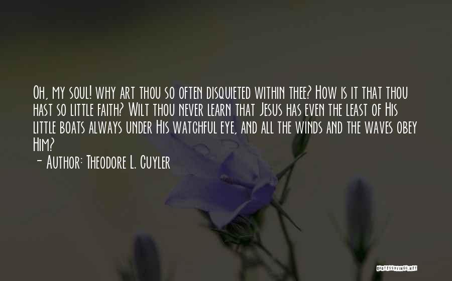 Theodore L. Cuyler Quotes: Oh, My Soul! Why Art Thou So Often Disquieted Within Thee? How Is It That Thou Hast So Little Faith?