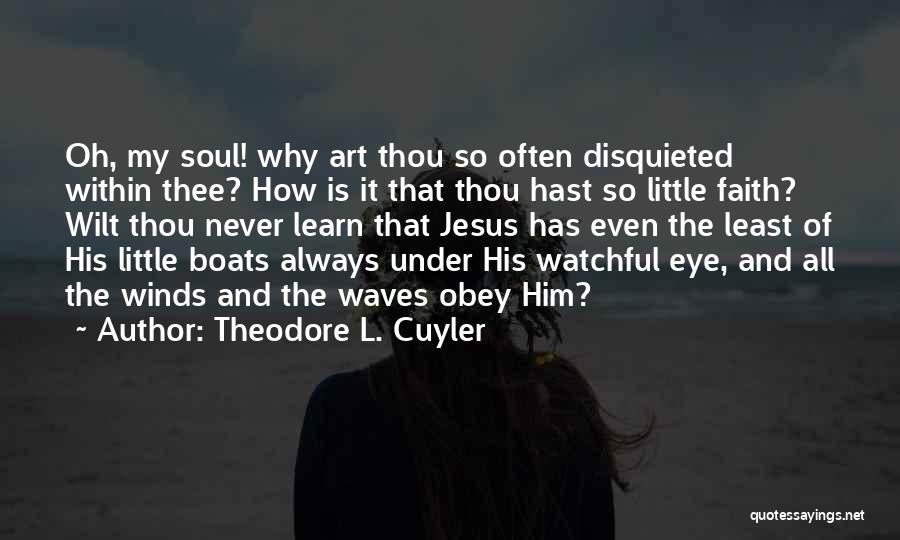Theodore L. Cuyler Quotes: Oh, My Soul! Why Art Thou So Often Disquieted Within Thee? How Is It That Thou Hast So Little Faith?
