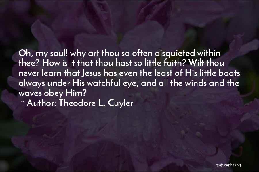 Theodore L. Cuyler Quotes: Oh, My Soul! Why Art Thou So Often Disquieted Within Thee? How Is It That Thou Hast So Little Faith?