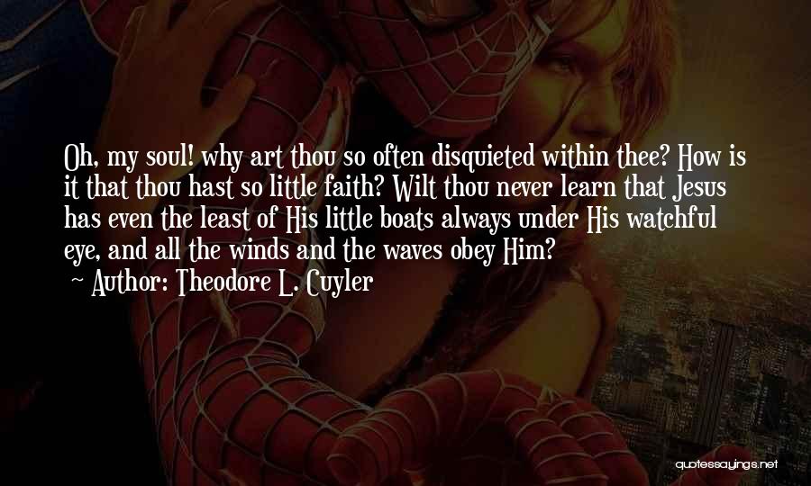 Theodore L. Cuyler Quotes: Oh, My Soul! Why Art Thou So Often Disquieted Within Thee? How Is It That Thou Hast So Little Faith?