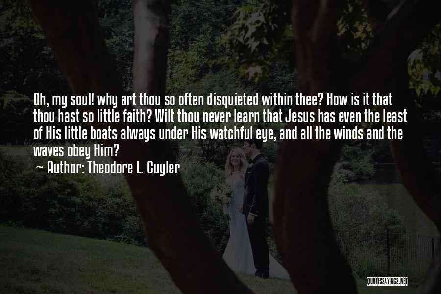 Theodore L. Cuyler Quotes: Oh, My Soul! Why Art Thou So Often Disquieted Within Thee? How Is It That Thou Hast So Little Faith?