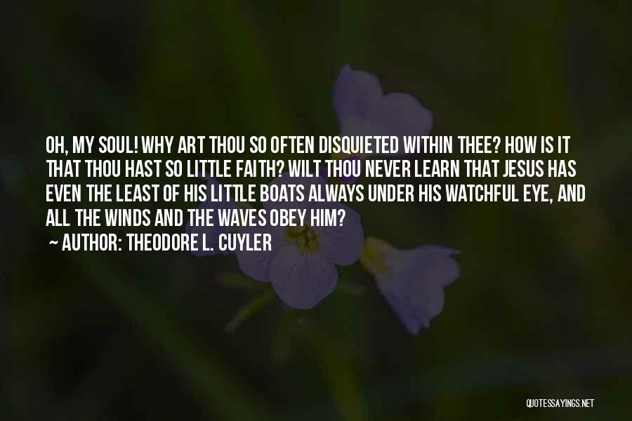 Theodore L. Cuyler Quotes: Oh, My Soul! Why Art Thou So Often Disquieted Within Thee? How Is It That Thou Hast So Little Faith?