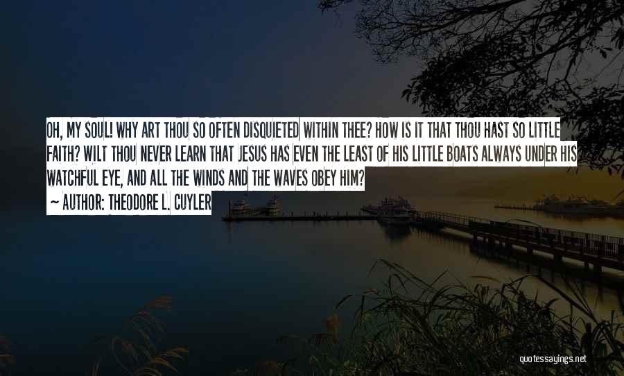 Theodore L. Cuyler Quotes: Oh, My Soul! Why Art Thou So Often Disquieted Within Thee? How Is It That Thou Hast So Little Faith?