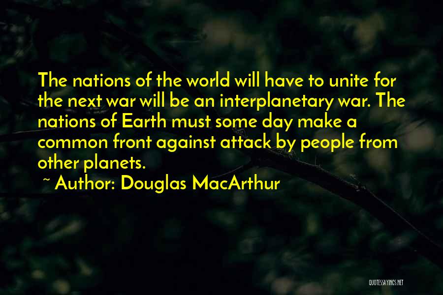 Douglas MacArthur Quotes: The Nations Of The World Will Have To Unite For The Next War Will Be An Interplanetary War. The Nations