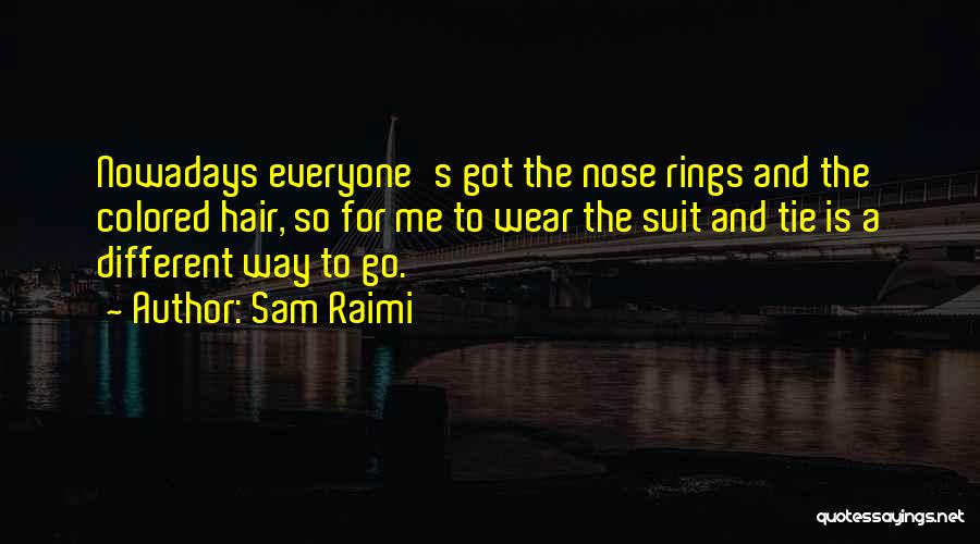 Sam Raimi Quotes: Nowadays Everyone's Got The Nose Rings And The Colored Hair, So For Me To Wear The Suit And Tie Is