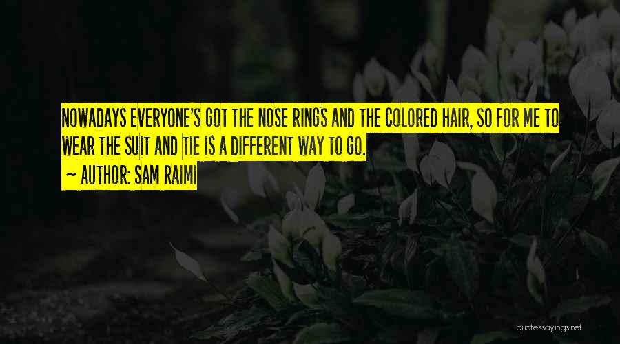 Sam Raimi Quotes: Nowadays Everyone's Got The Nose Rings And The Colored Hair, So For Me To Wear The Suit And Tie Is