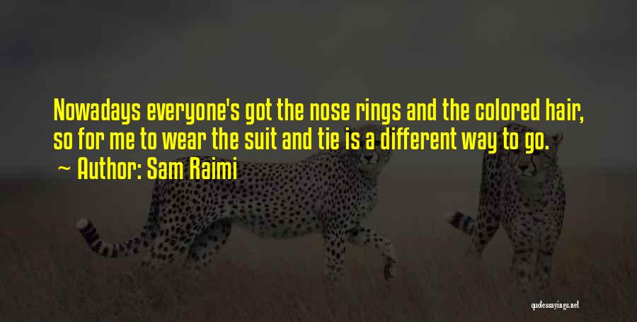 Sam Raimi Quotes: Nowadays Everyone's Got The Nose Rings And The Colored Hair, So For Me To Wear The Suit And Tie Is