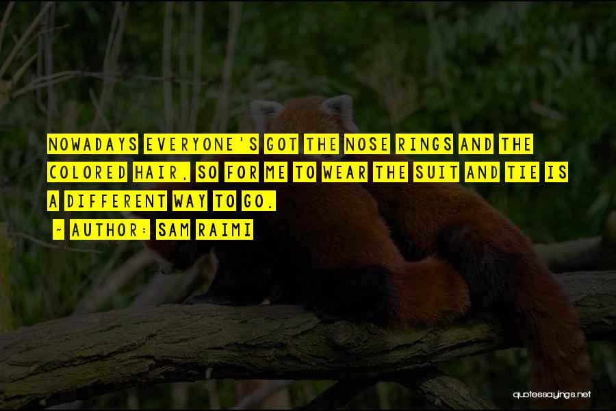 Sam Raimi Quotes: Nowadays Everyone's Got The Nose Rings And The Colored Hair, So For Me To Wear The Suit And Tie Is