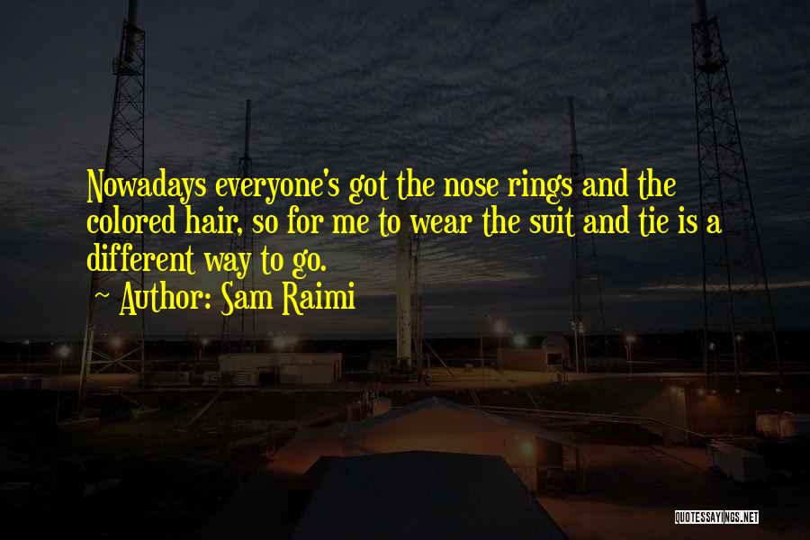 Sam Raimi Quotes: Nowadays Everyone's Got The Nose Rings And The Colored Hair, So For Me To Wear The Suit And Tie Is