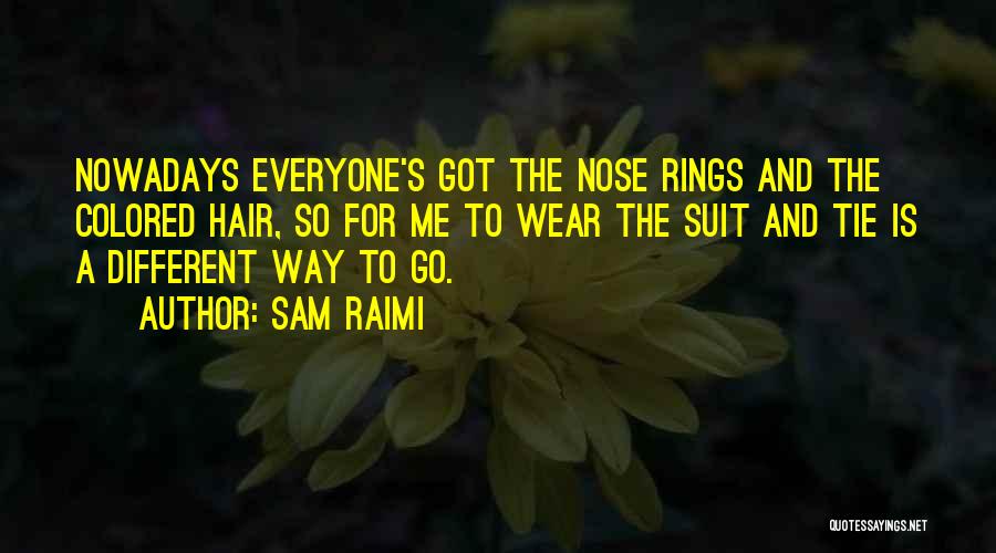 Sam Raimi Quotes: Nowadays Everyone's Got The Nose Rings And The Colored Hair, So For Me To Wear The Suit And Tie Is