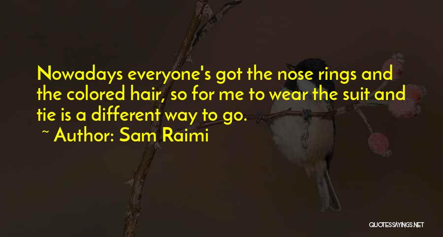 Sam Raimi Quotes: Nowadays Everyone's Got The Nose Rings And The Colored Hair, So For Me To Wear The Suit And Tie Is