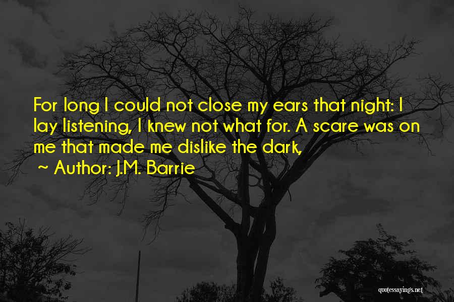 J.M. Barrie Quotes: For Long I Could Not Close My Ears That Night: I Lay Listening, I Knew Not What For. A Scare