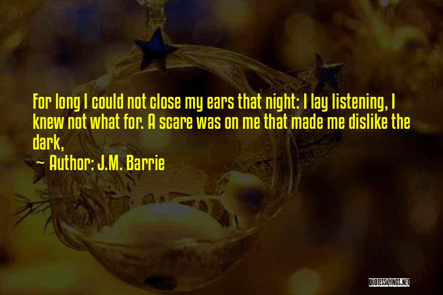 J.M. Barrie Quotes: For Long I Could Not Close My Ears That Night: I Lay Listening, I Knew Not What For. A Scare