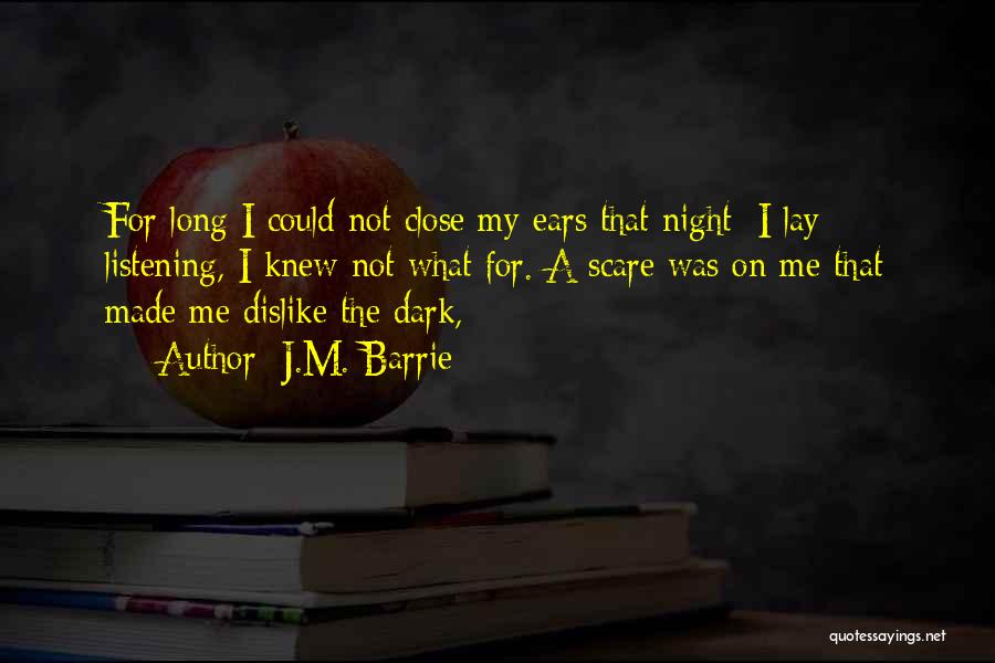 J.M. Barrie Quotes: For Long I Could Not Close My Ears That Night: I Lay Listening, I Knew Not What For. A Scare