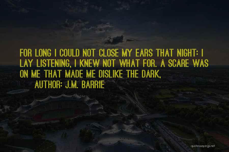 J.M. Barrie Quotes: For Long I Could Not Close My Ears That Night: I Lay Listening, I Knew Not What For. A Scare