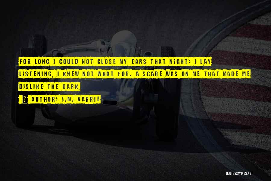 J.M. Barrie Quotes: For Long I Could Not Close My Ears That Night: I Lay Listening, I Knew Not What For. A Scare