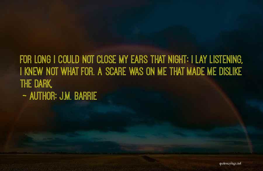 J.M. Barrie Quotes: For Long I Could Not Close My Ears That Night: I Lay Listening, I Knew Not What For. A Scare