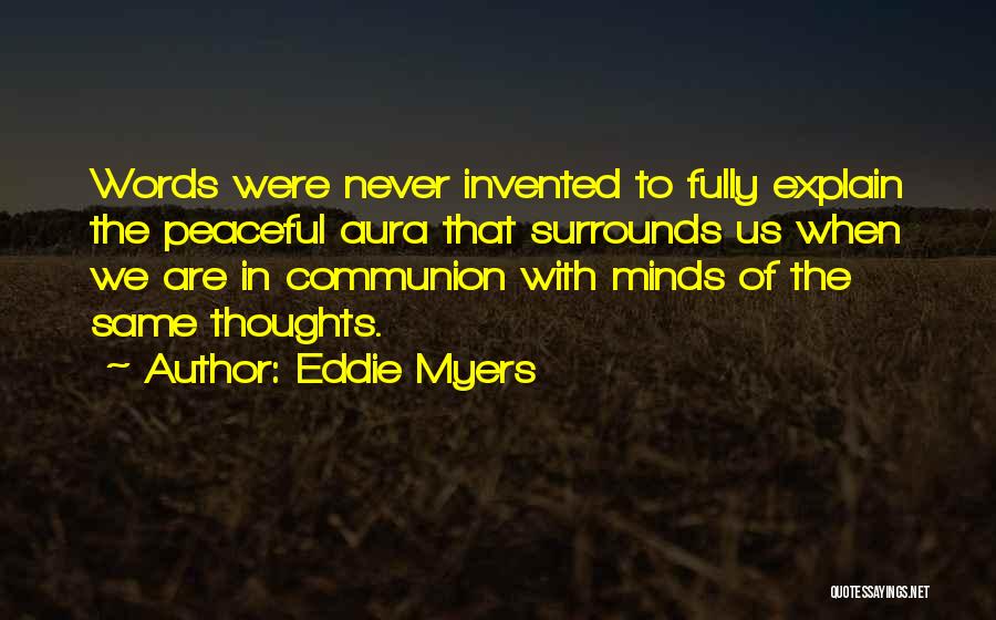 Eddie Myers Quotes: Words Were Never Invented To Fully Explain The Peaceful Aura That Surrounds Us When We Are In Communion With Minds