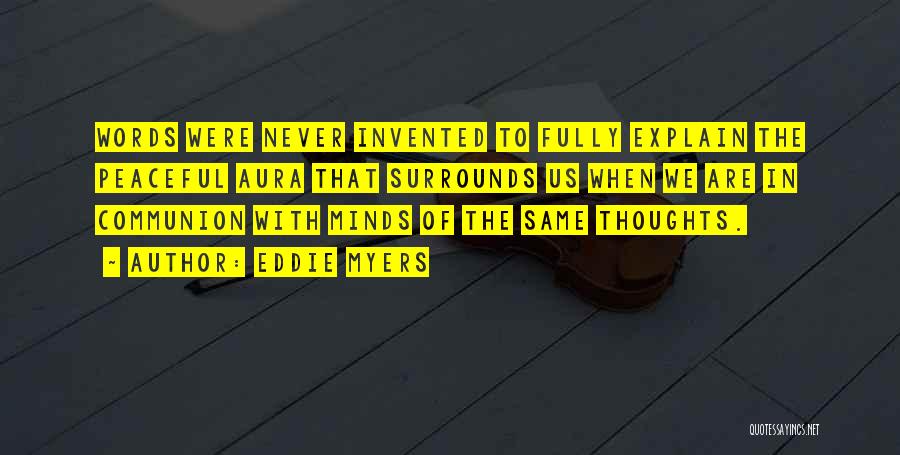 Eddie Myers Quotes: Words Were Never Invented To Fully Explain The Peaceful Aura That Surrounds Us When We Are In Communion With Minds