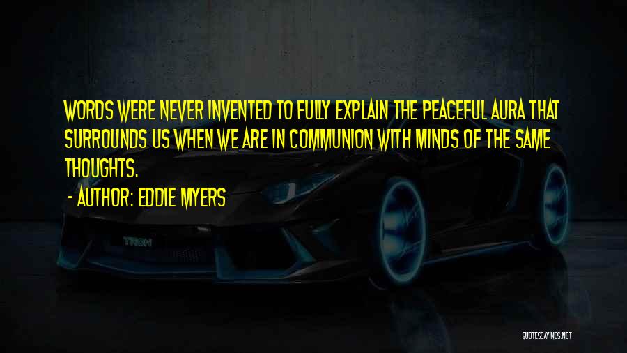 Eddie Myers Quotes: Words Were Never Invented To Fully Explain The Peaceful Aura That Surrounds Us When We Are In Communion With Minds