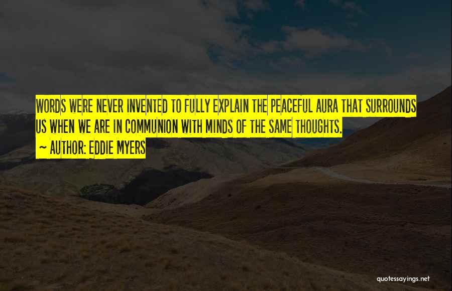 Eddie Myers Quotes: Words Were Never Invented To Fully Explain The Peaceful Aura That Surrounds Us When We Are In Communion With Minds