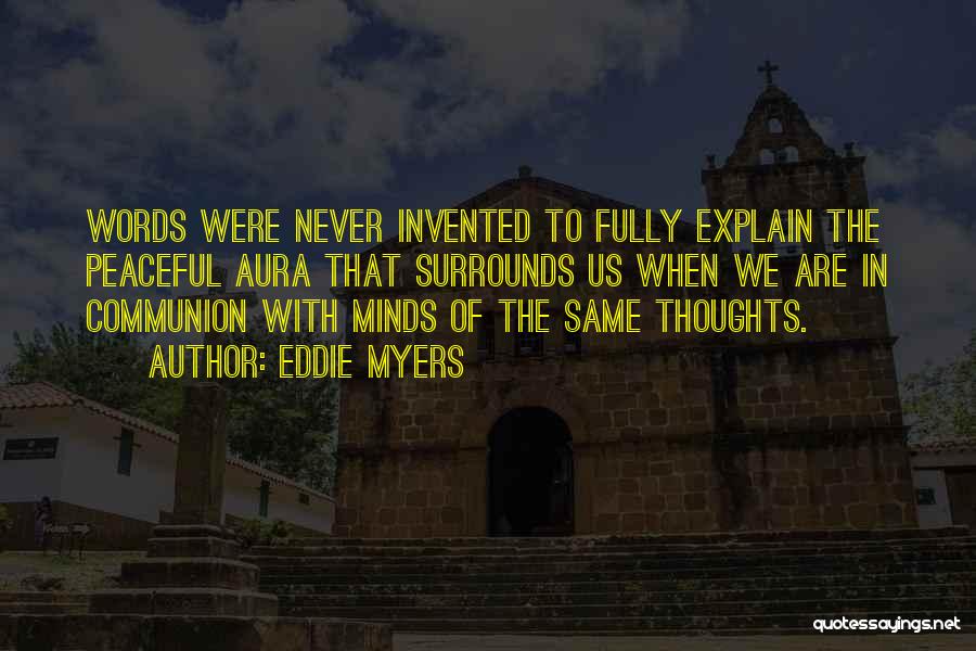 Eddie Myers Quotes: Words Were Never Invented To Fully Explain The Peaceful Aura That Surrounds Us When We Are In Communion With Minds