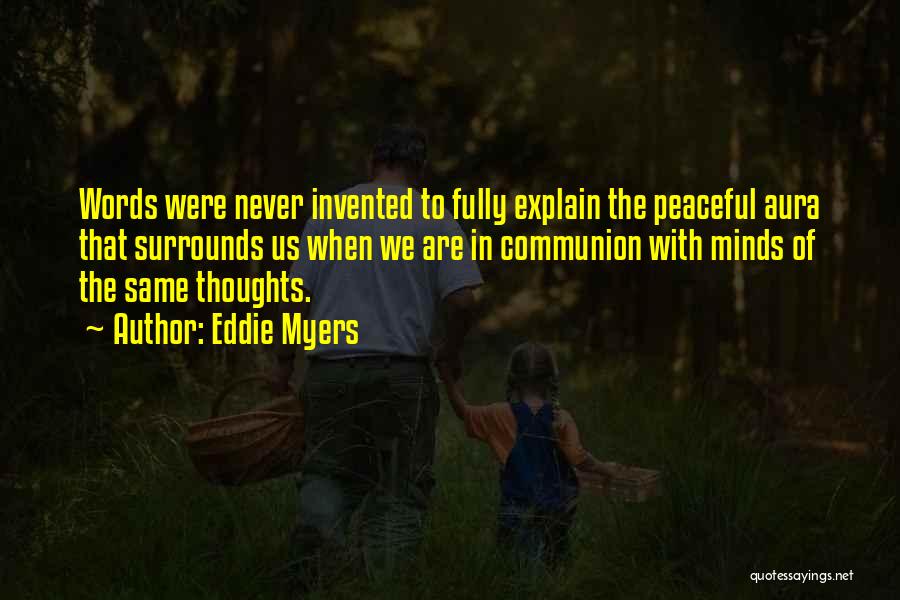 Eddie Myers Quotes: Words Were Never Invented To Fully Explain The Peaceful Aura That Surrounds Us When We Are In Communion With Minds