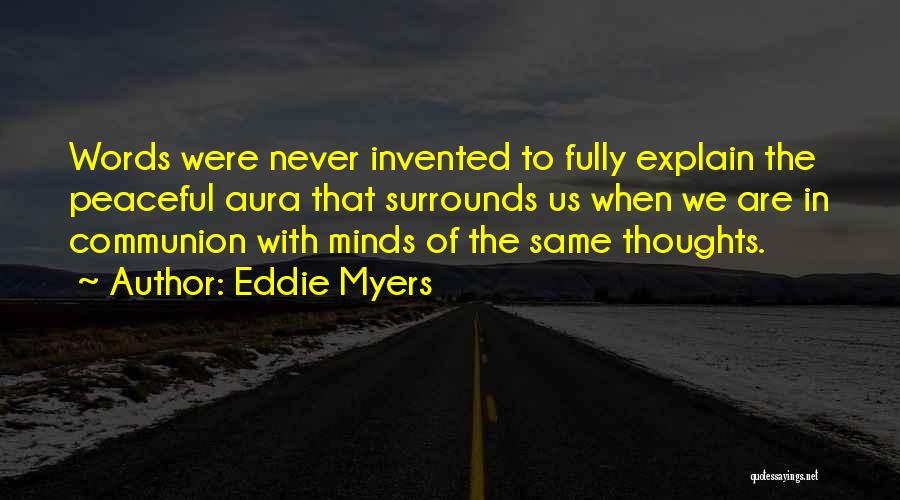 Eddie Myers Quotes: Words Were Never Invented To Fully Explain The Peaceful Aura That Surrounds Us When We Are In Communion With Minds