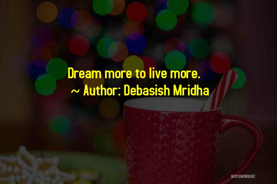 Debasish Mridha Quotes: Dream More To Live More.