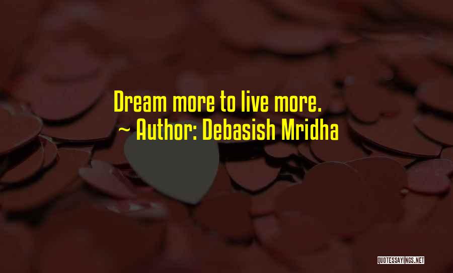 Debasish Mridha Quotes: Dream More To Live More.