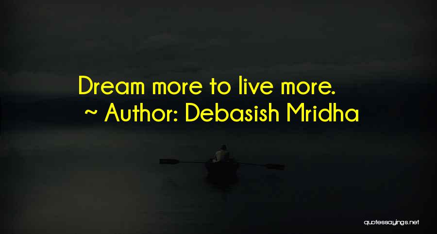 Debasish Mridha Quotes: Dream More To Live More.