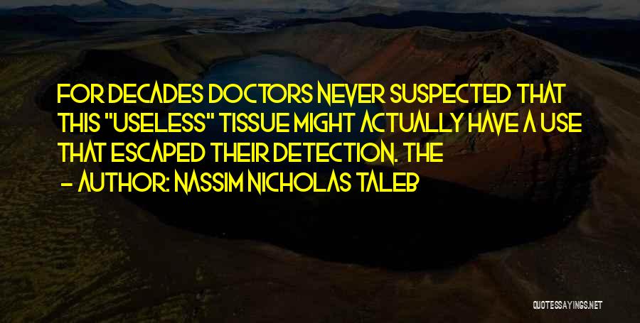 Nassim Nicholas Taleb Quotes: For Decades Doctors Never Suspected That This Useless Tissue Might Actually Have A Use That Escaped Their Detection. The
