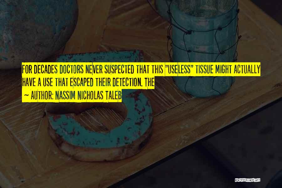 Nassim Nicholas Taleb Quotes: For Decades Doctors Never Suspected That This Useless Tissue Might Actually Have A Use That Escaped Their Detection. The