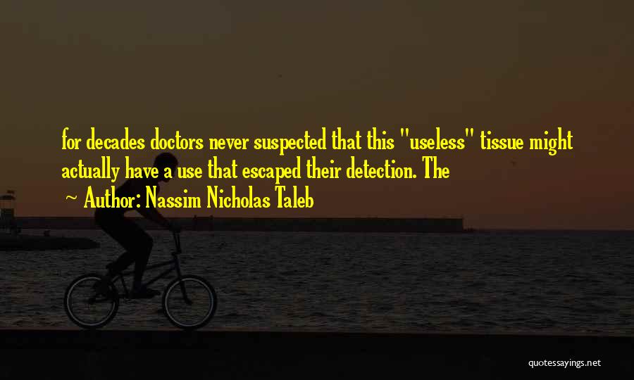 Nassim Nicholas Taleb Quotes: For Decades Doctors Never Suspected That This Useless Tissue Might Actually Have A Use That Escaped Their Detection. The