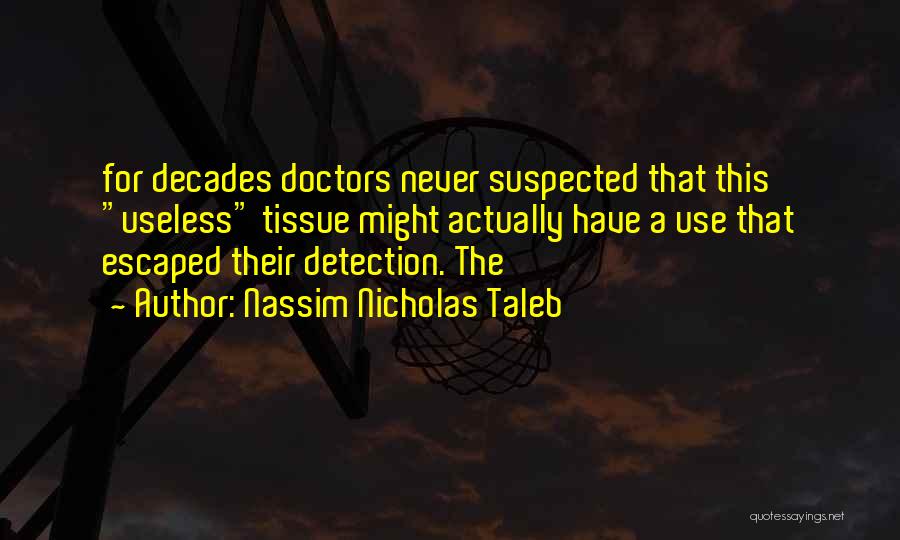 Nassim Nicholas Taleb Quotes: For Decades Doctors Never Suspected That This Useless Tissue Might Actually Have A Use That Escaped Their Detection. The