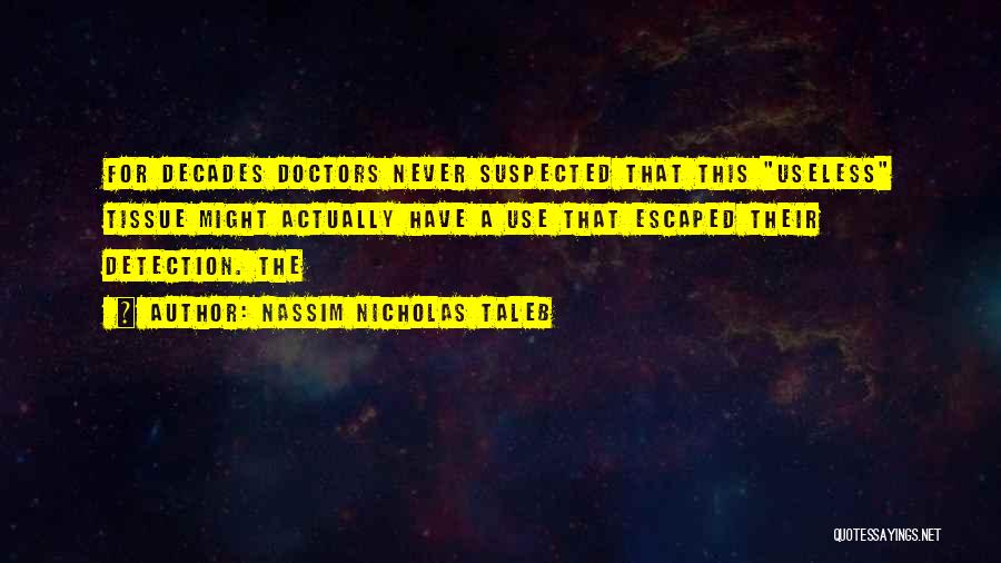 Nassim Nicholas Taleb Quotes: For Decades Doctors Never Suspected That This Useless Tissue Might Actually Have A Use That Escaped Their Detection. The