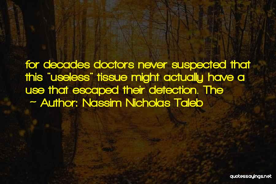 Nassim Nicholas Taleb Quotes: For Decades Doctors Never Suspected That This Useless Tissue Might Actually Have A Use That Escaped Their Detection. The