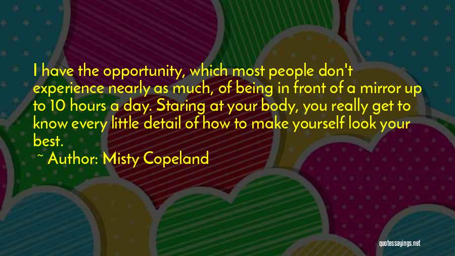 Misty Copeland Quotes: I Have The Opportunity, Which Most People Don't Experience Nearly As Much, Of Being In Front Of A Mirror Up