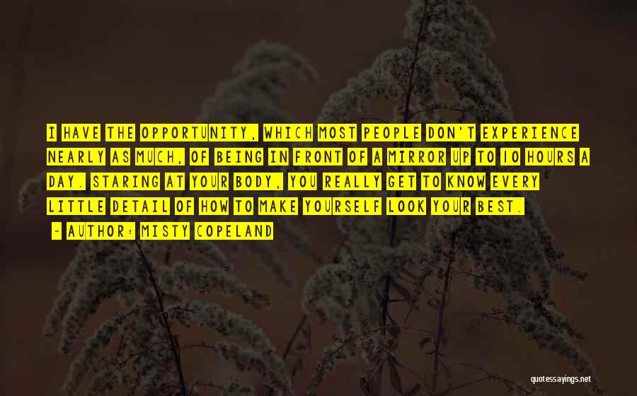 Misty Copeland Quotes: I Have The Opportunity, Which Most People Don't Experience Nearly As Much, Of Being In Front Of A Mirror Up