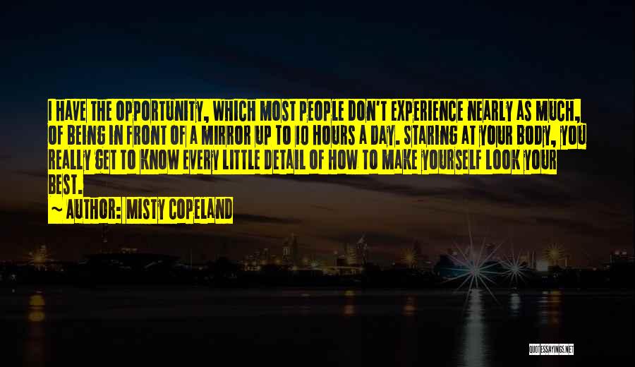 Misty Copeland Quotes: I Have The Opportunity, Which Most People Don't Experience Nearly As Much, Of Being In Front Of A Mirror Up